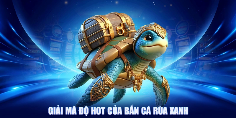 Bắn Cá Rùa Xanh - Săn Cá Thưởng Lớn Trong Đại Dương Bao La 2 Giải mã độ hot của bắn cá rùa xanh