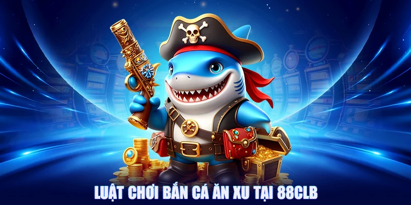 Bắn Cá Ăn Xu 88CLB - Săn Cá Càng Nhiều Nhận Thưởng Càng Lớn 2 Luật chơi bắn cá ăn xu tại 88CLB