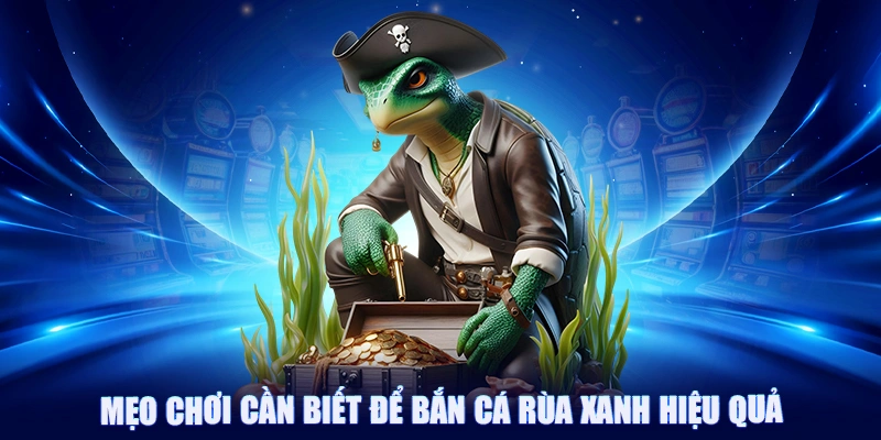 Bắn Cá Rùa Xanh - Săn Cá Thưởng Lớn Trong Đại Dương Bao La 3 Mẹo chơi cần biết để bắn cá rùa xanh hiệu quả